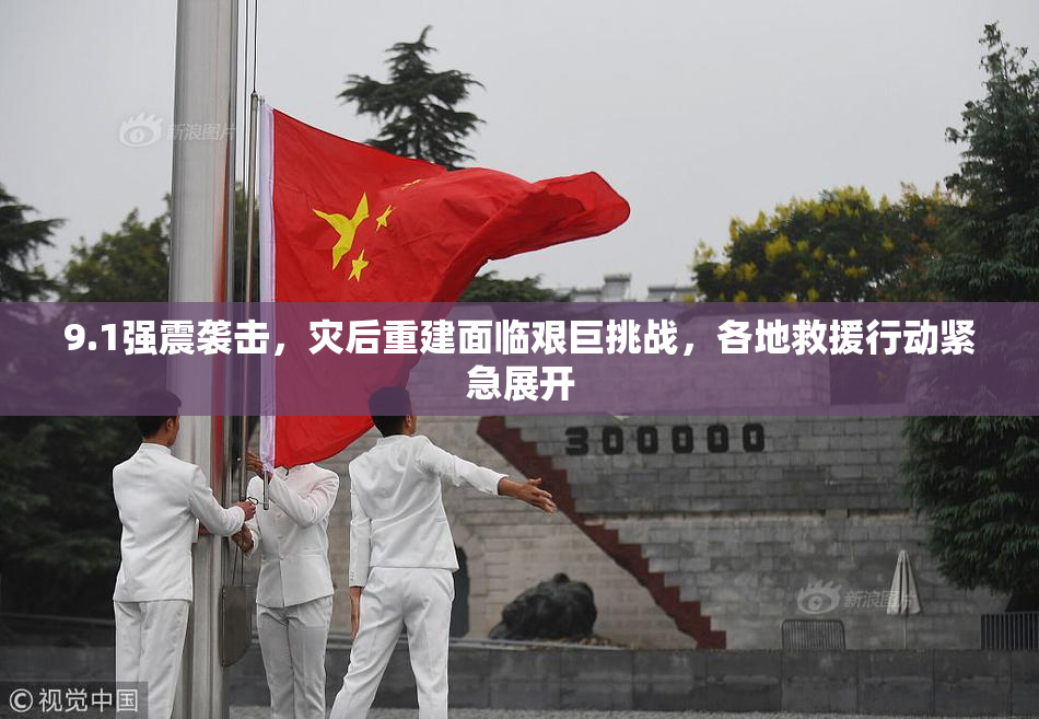 9.1强震袭击，灾后重建面临艰巨挑战，各地救援行动紧急展开