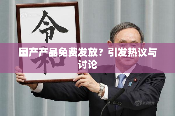 国产产品免费发放？引发热议与讨论