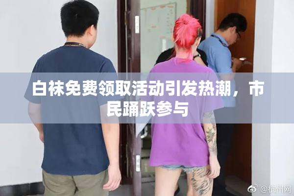 白袜免费领取活动引发热潮，市民踊跃参与