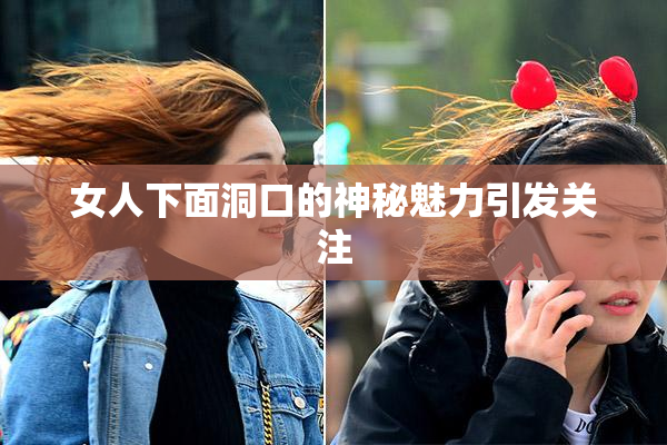 女人下面洞口的神秘魅力引发关注