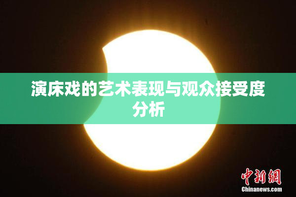 演床戏的艺术表现与观众接受度分析