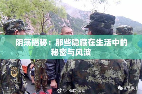 阴荡揭秘：那些隐藏在生活中的秘密与风波