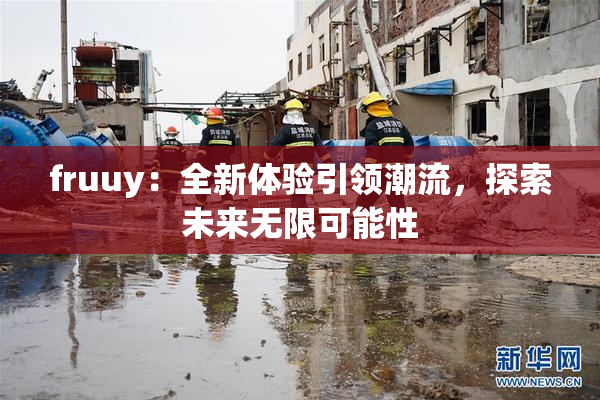 fruuy：全新体验引领潮流，探索未来无限可能性