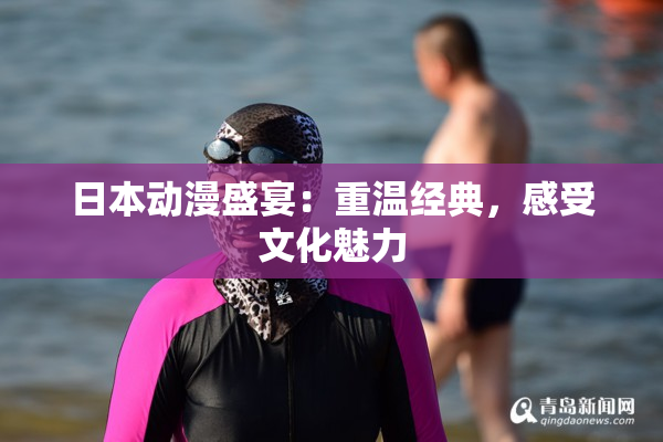 日本动漫盛宴：重温经典，感受文化魅力