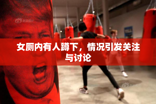 女厕内有人蹲下，情况引发关注与讨论