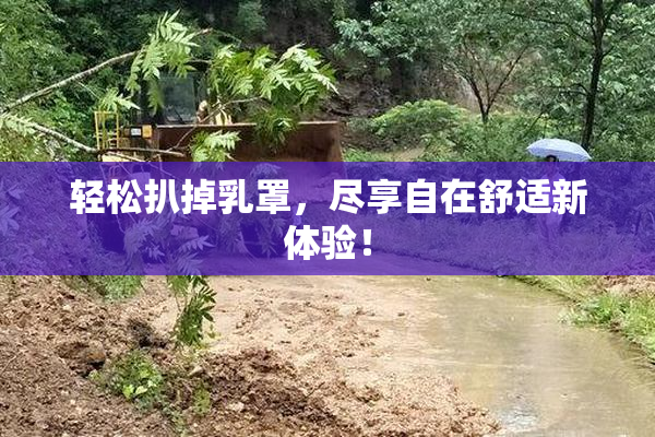轻松扒掉乳罩，尽享自在舒适新体验！