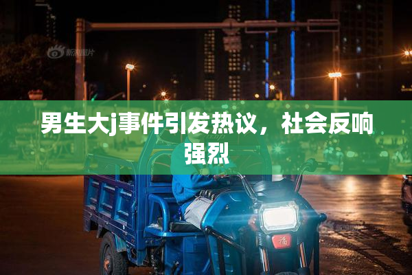 男生大j事件引发热议，社会反响强烈