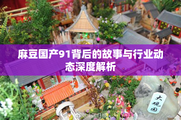 麻豆国产91背后的故事与行业动态深度解析