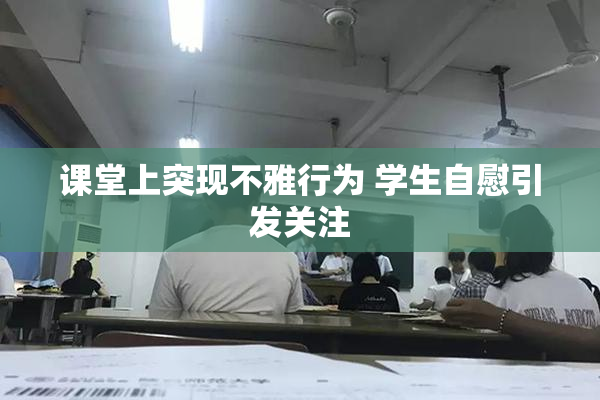课堂上突现不雅行为 学生自慰引发关注