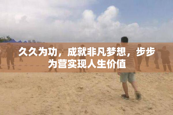 久久为功，成就非凡梦想，步步为营实现人生价值