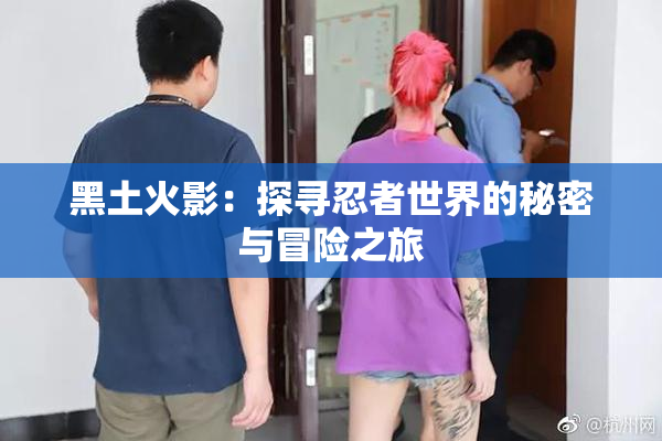 黑土火影：探寻忍者世界的秘密与冒险之旅