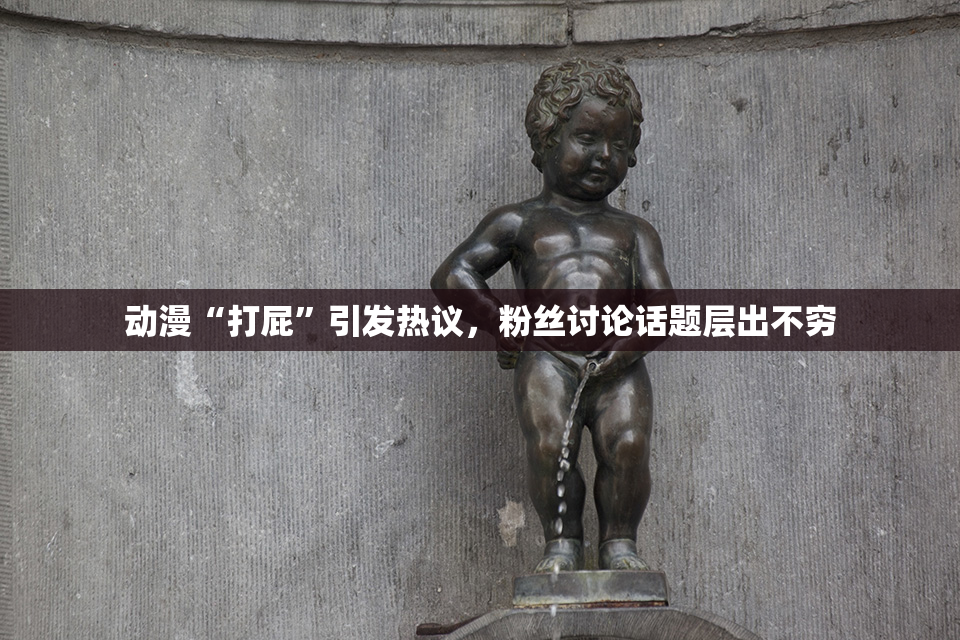 动漫“打屁”引发热议，粉丝讨论话题层出不穷