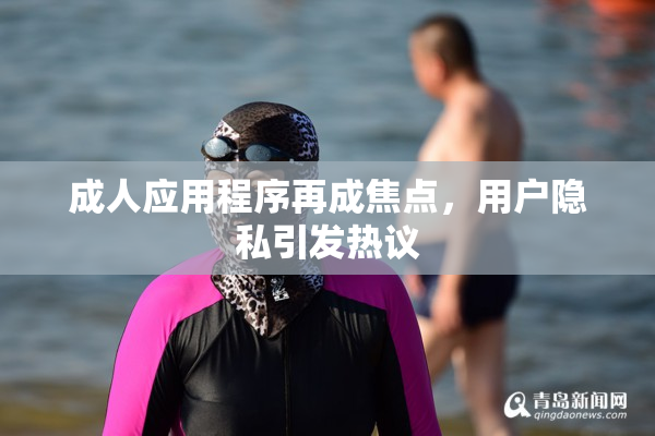 成人应用程序再成焦点，用户隐私引发热议