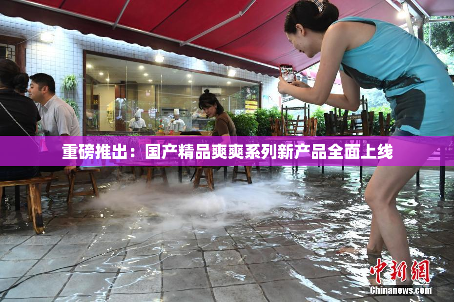 重磅推出：国产精品爽爽系列新产品全面上线