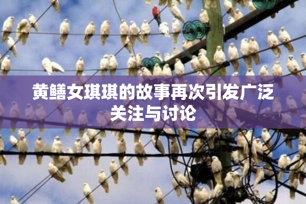 黄鳝女琪琪的故事再次引发广泛关注与讨论
