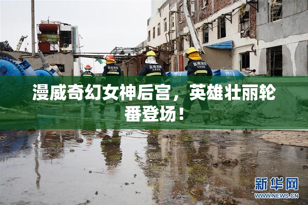漫威奇幻女神后宫，英雄壮丽轮番登场！