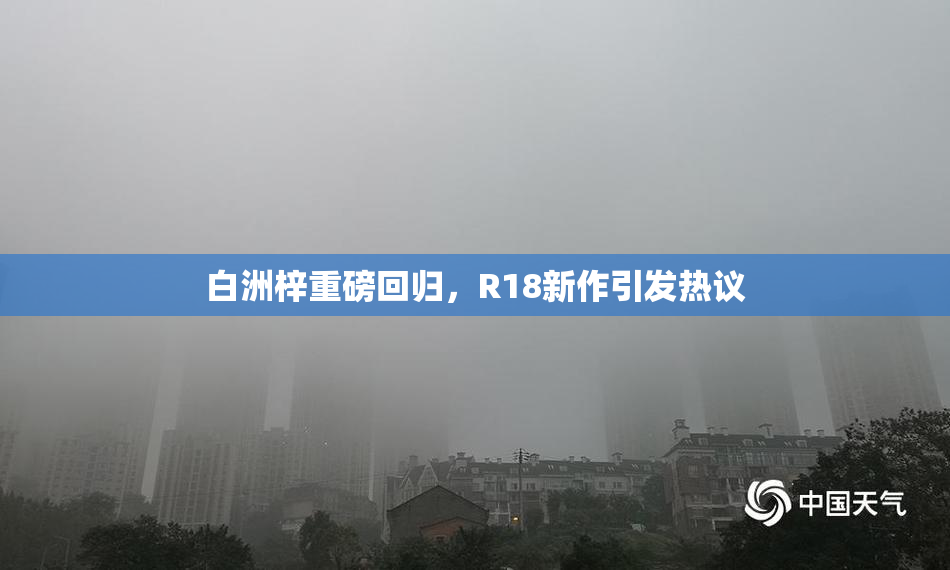 白洲梓重磅回归，R18新作引发热议