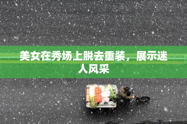 美女在秀场上脱去重装，展示迷人风采