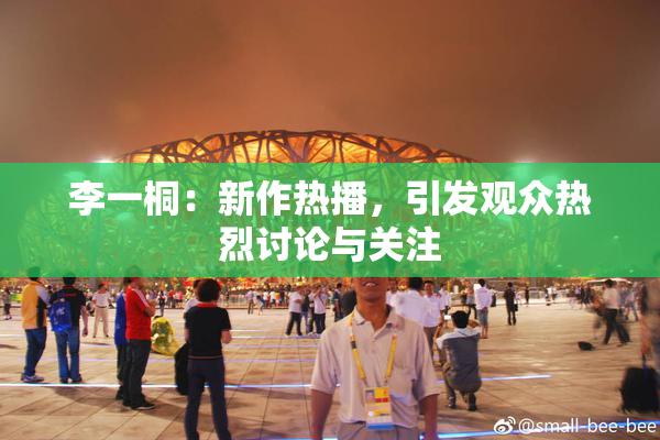 李一桐：新作热播，引发观众热烈讨论与关注
