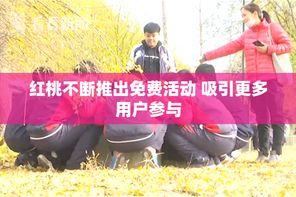 红桃不断推出免费活动 吸引更多用户参与