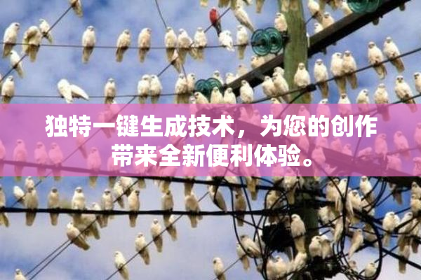 独特一键生成技术，为您的创作带来全新便利体验。