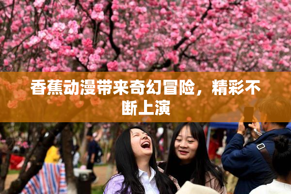 香蕉动漫带来奇幻冒险，精彩不断上演