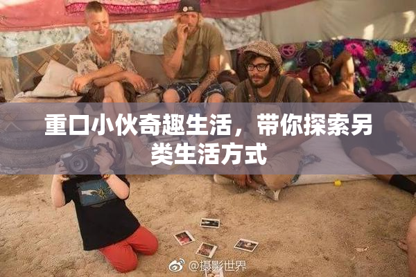 重口小伙奇趣生活，带你探索另类生活方式