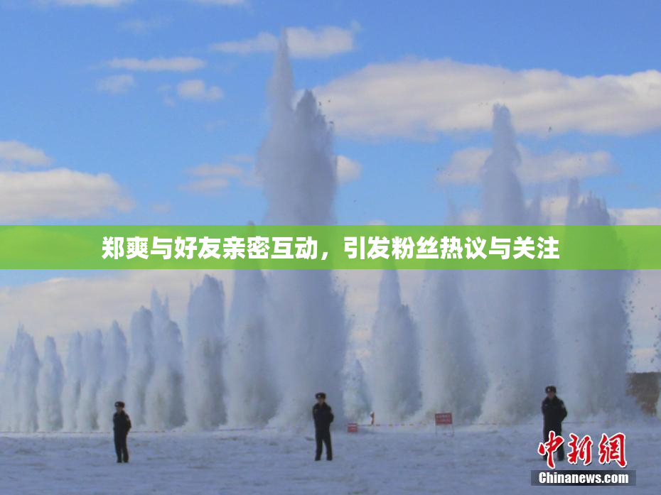郑爽与好友亲密互动，引发粉丝热议与关注