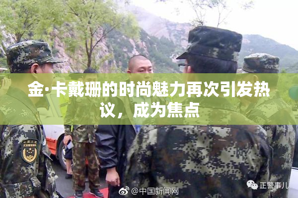 金·卡戴珊的时尚魅力再次引发热议，成为焦点