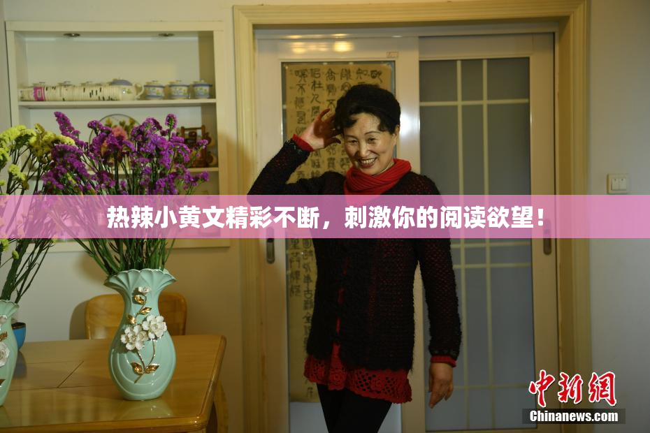热辣小黄文精彩不断，刺激你的阅读欲望！