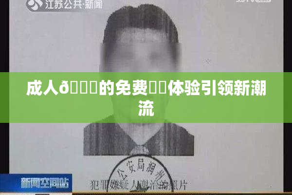 成人🔞的免费❌‌体验引领新潮流
