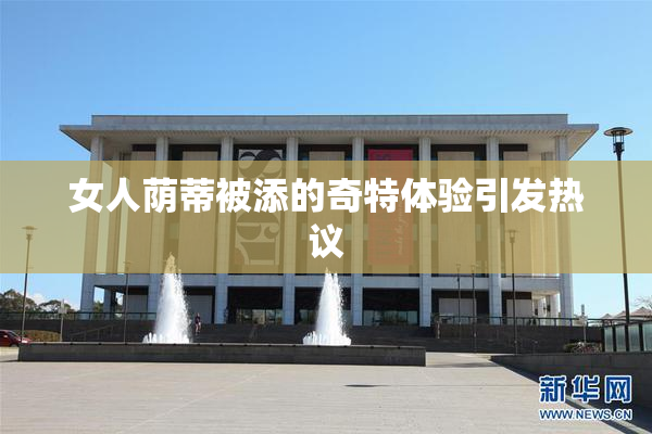 女人荫蒂被添的奇特体验引发热议