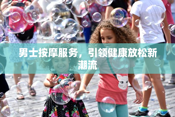 男士按摩服务，引领健康放松新潮流