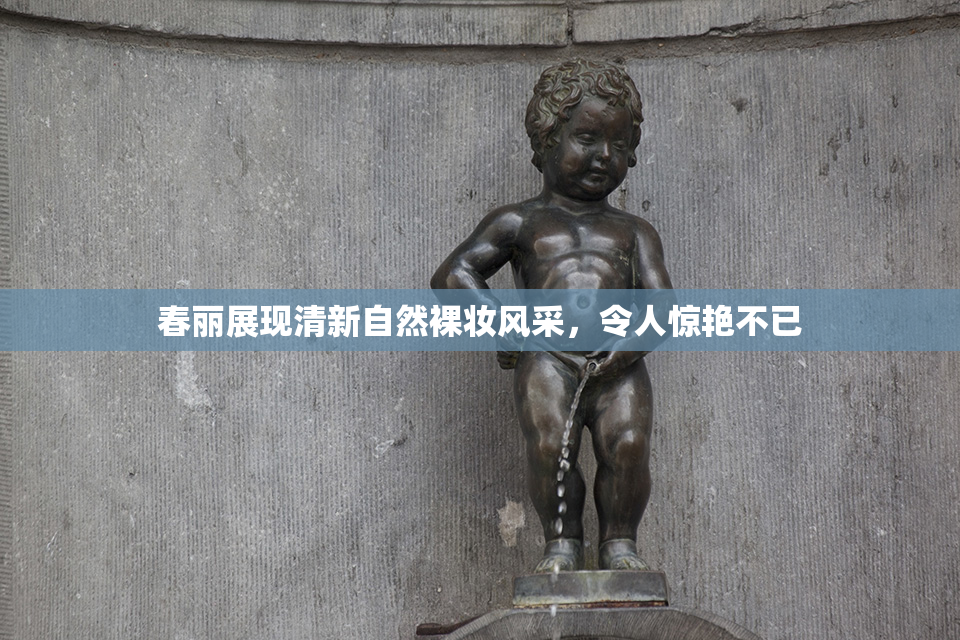 春丽展现清新自然裸妆风采，令人惊艳不已