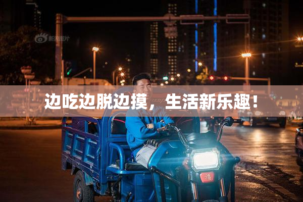 边吃边脱边摸，生活新乐趣！