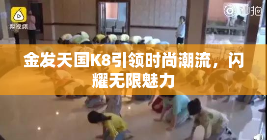 金发天国K8引领时尚潮流，闪耀无限魅力
