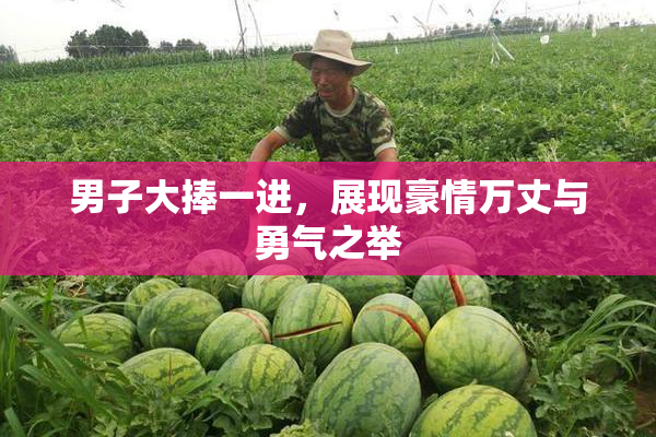 男子大捧一进，展现豪情万丈与勇气之举