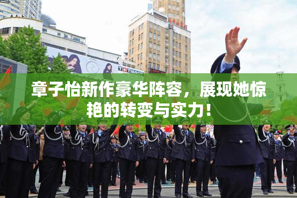 章子怡新作豪华阵容，展现她惊艳的转变与实力！