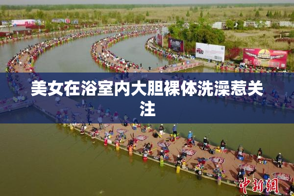 美女在浴室内大胆裸体洗澡惹关注