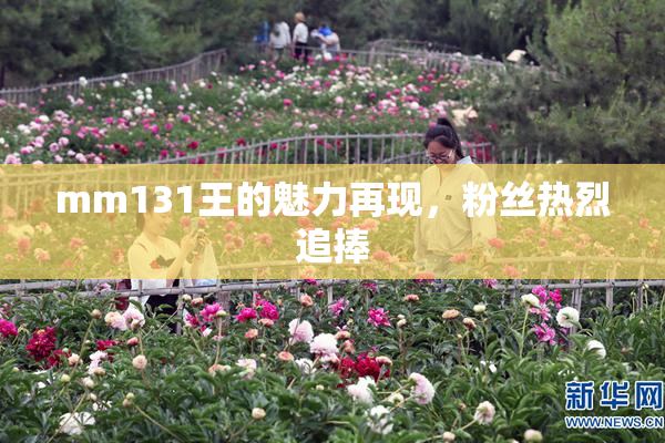 mm131王的魅力再现，粉丝热烈追捧