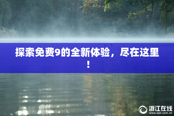 探索免费9的全新体验，尽在这里！