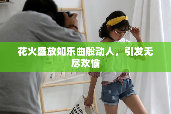 花火盛放如乐曲般动人，引发无尽欢愉