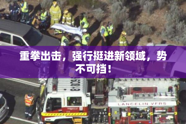 重拳出击，强行挺进新领域，势不可挡！