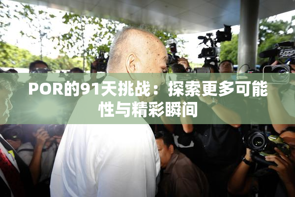 POR的91天挑战：探索更多可能性与精彩瞬间