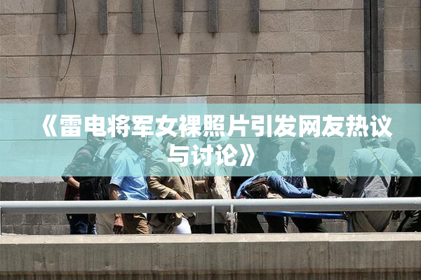 《雷电将军女裸照片引发网友热议与讨论》