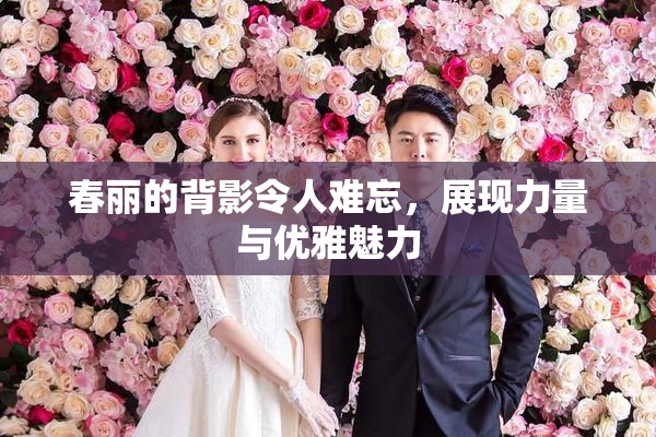 春丽的背影令人难忘，展现力量与优雅魅力