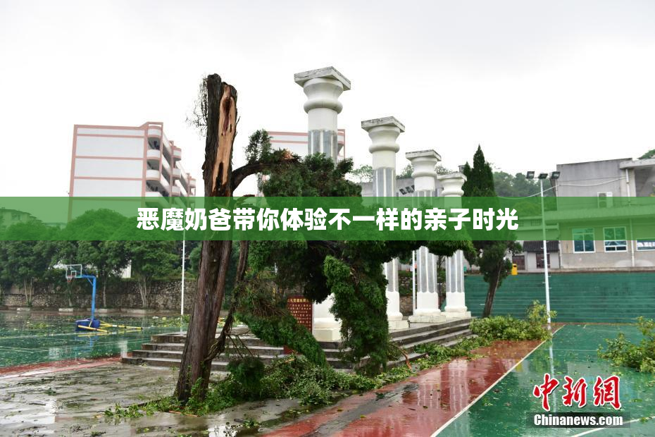 恶魔奶爸带你体验不一样的亲子时光