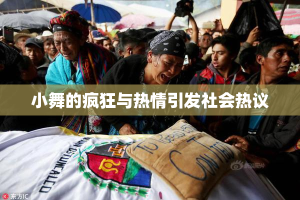 小舞的疯狂与热情引发社会热议
