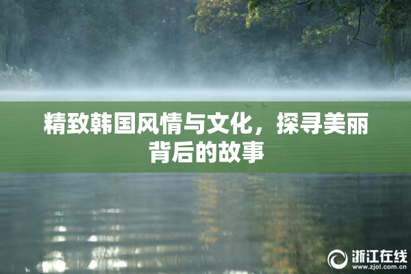 精致韩国风情与文化，探寻美丽背后的故事