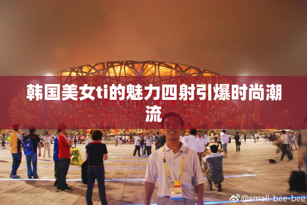 韩国美女ti的魅力四射引爆时尚潮流